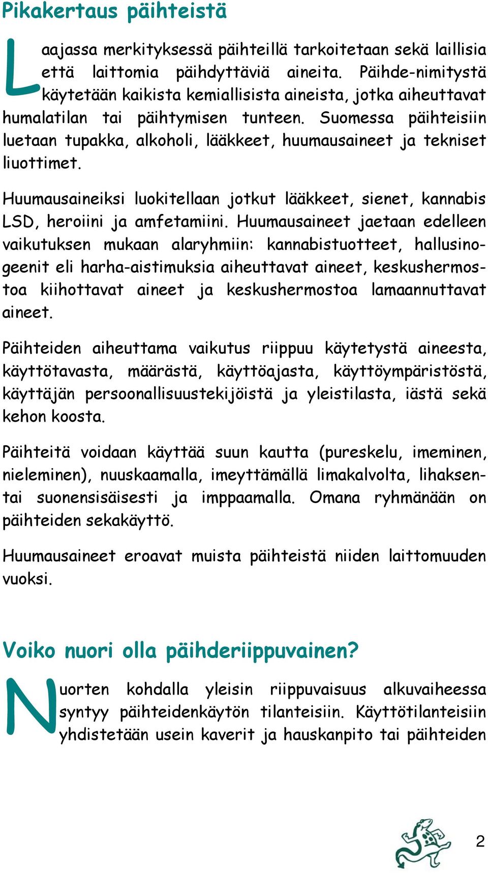 Suomessa päihteisiin luetaan tupakka, alkoholi, lääkkeet, huumausaineet ja tekniset liuottimet. Huumausaineiksi luokitellaan jotkut lääkkeet, sienet, kannabis LSD, heroiini ja amfetamiini.