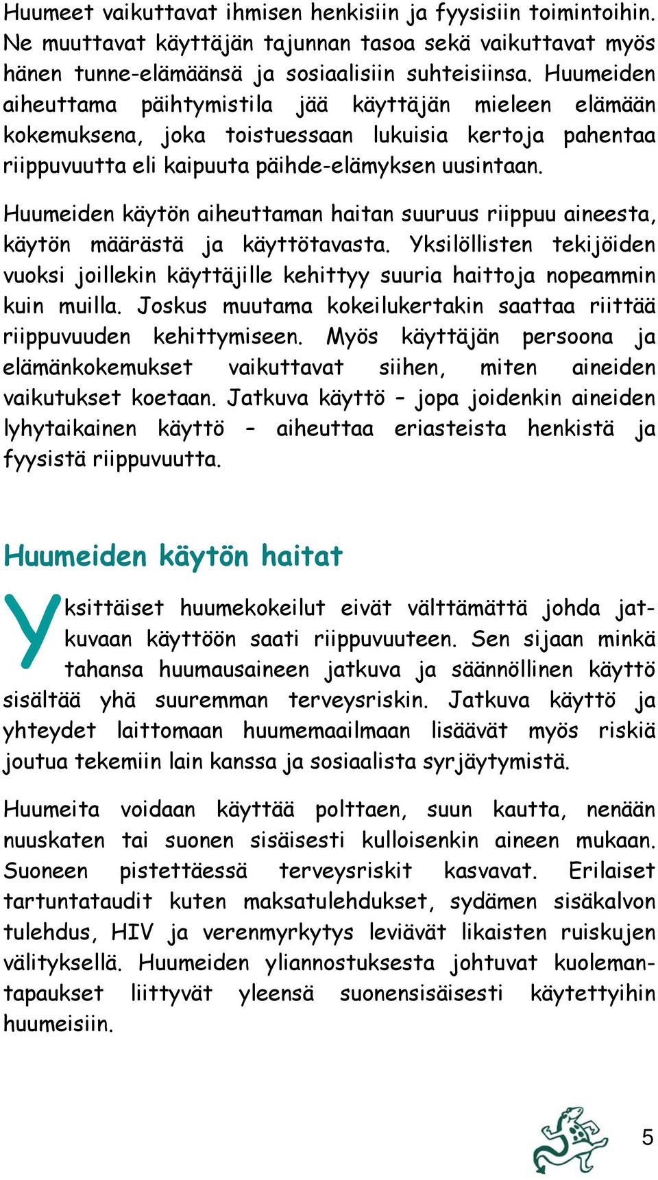 Huumeiden käytön aiheuttaman haitan suuruus riippuu aineesta, käytön määrästä ja käyttötavasta. Yksilöllisten tekijöiden vuoksi joillekin käyttäjille kehittyy suuria haittoja nopeammin kuin muilla.