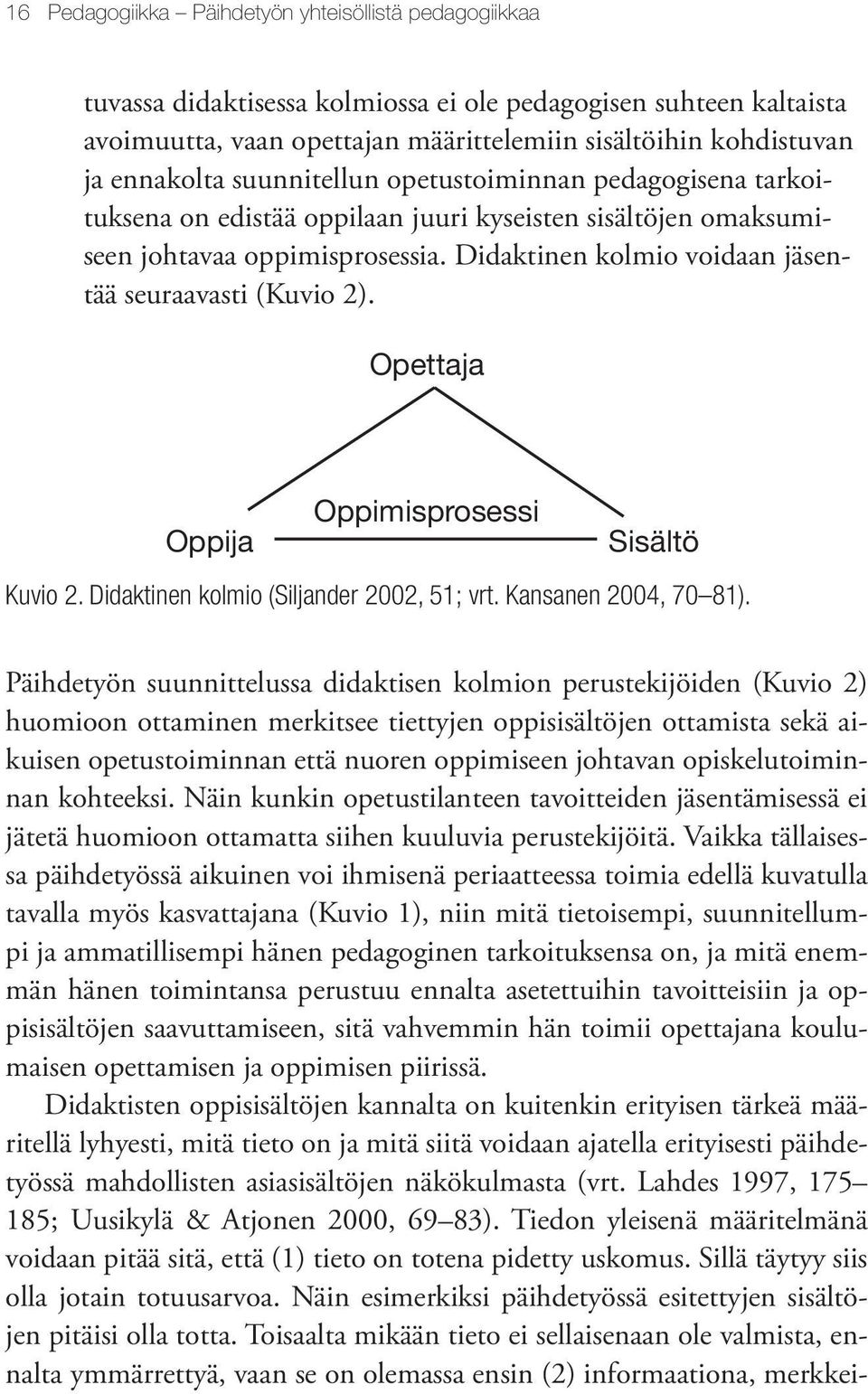 Didaktinen kolmio voidaan jäsentää seuraavasti (Kuvio 2). Opettaja Oppimisprosessi Oppija Sisältö Kuvio 2. Didaktinen kolmio (Siljander 2002, 51; vrt. Kansanen 2004, 70 81).