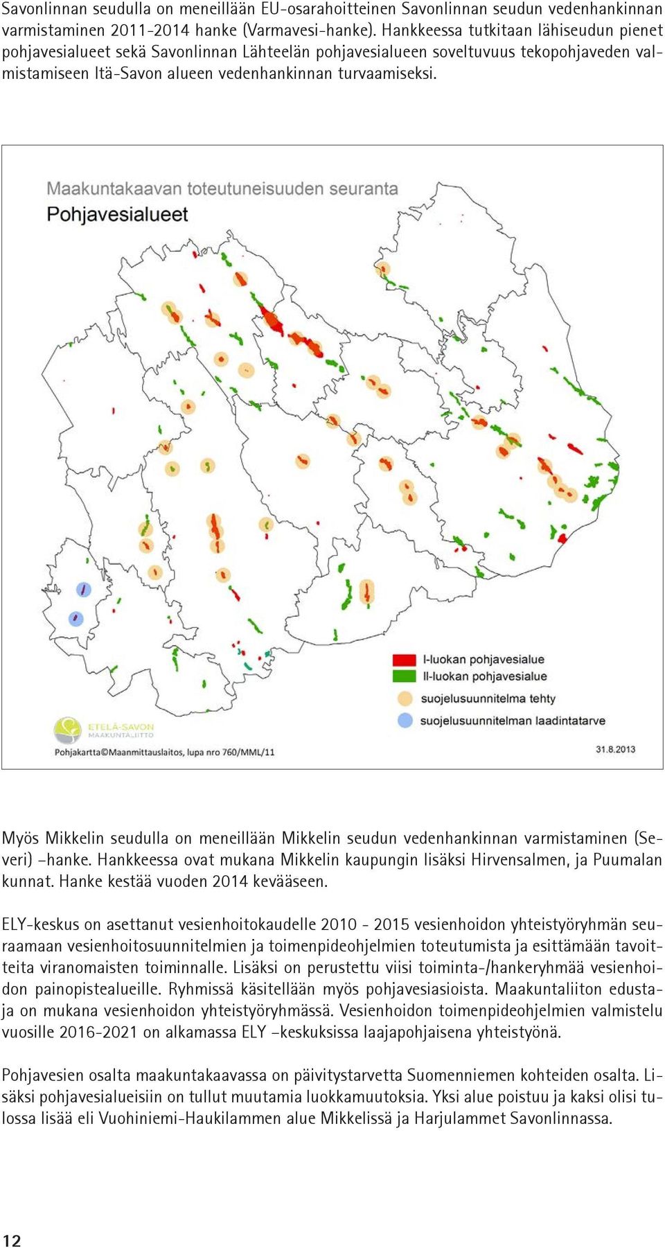 Myös Mikkelin seudulla on meneillään Mikkelin seudun vedenhankinnan varmistaminen (Severi) hanke. Hankkeessa ovat mukana Mikkelin kaupungin lisäksi Hirvensalmen, ja Puumalan kunnat.