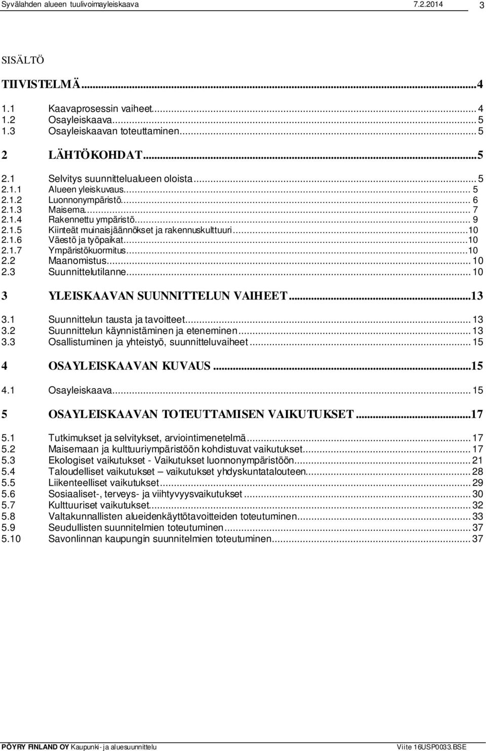 ..10 2.2 Maanomistus... 10 2.3 Suunnittelutilanne... 10 3 YLEISKAAVAN SUUNNITTELUN VAIHEET...13 3.1 Suunnittelun tausta ja tavoitteet... 13 3.2 Suunnittelun käynnistäminen ja eteneminen... 13 3.3 Osallistuminen ja yhteistyö, suunnitteluvaiheet.