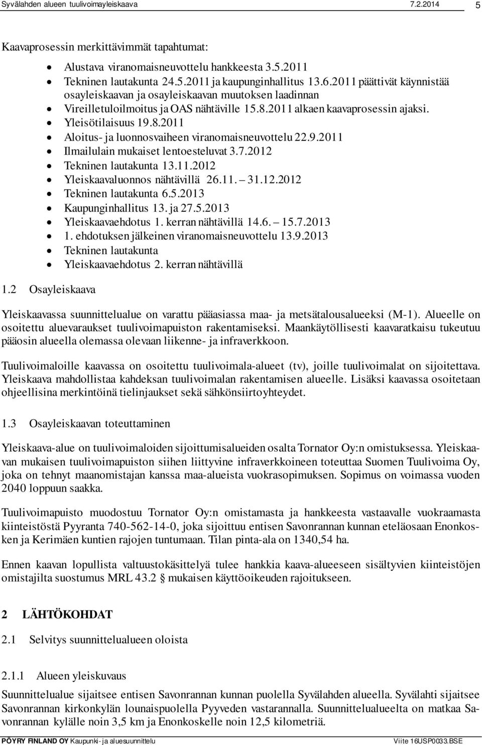 9.2011 Ilmailulain mukaiset lentoesteluvat 3.7.2012 Tekninen lautakunta 13.11.2012 Yleiskaavaluonnos nähtävillä 26.11. 31.12.2012 Tekninen lautakunta 6.5.2013 Kaupunginhallitus 13. ja 27.5.2013 Yleiskaavaehdotus 1.