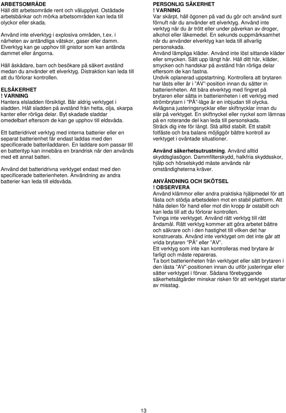 Håll åskådare, barn och besökare på säkert avstånd medan du använder ett elverktyg. Distraktion kan leda till att du förlorar kontrollen. ELSÄKERHET! VARNING Hantera elsladden försiktigt.