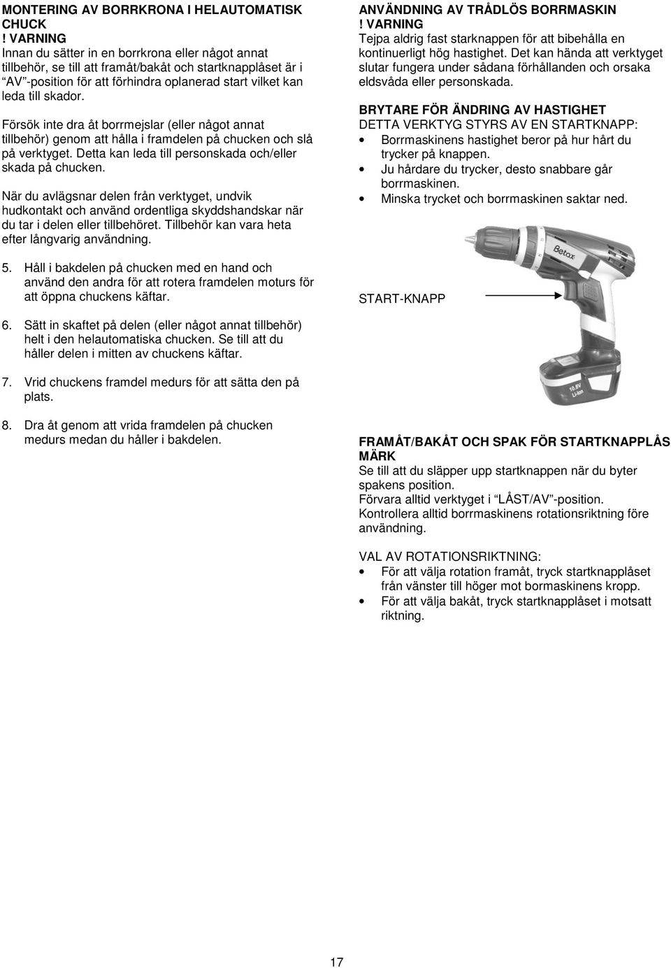 Försök inte dra åt borrmejslar (eller något annat tillbehör) genom att hålla i framdelen på chucken och slå på verktyget. Detta kan leda till personskada och/eller skada på chucken.