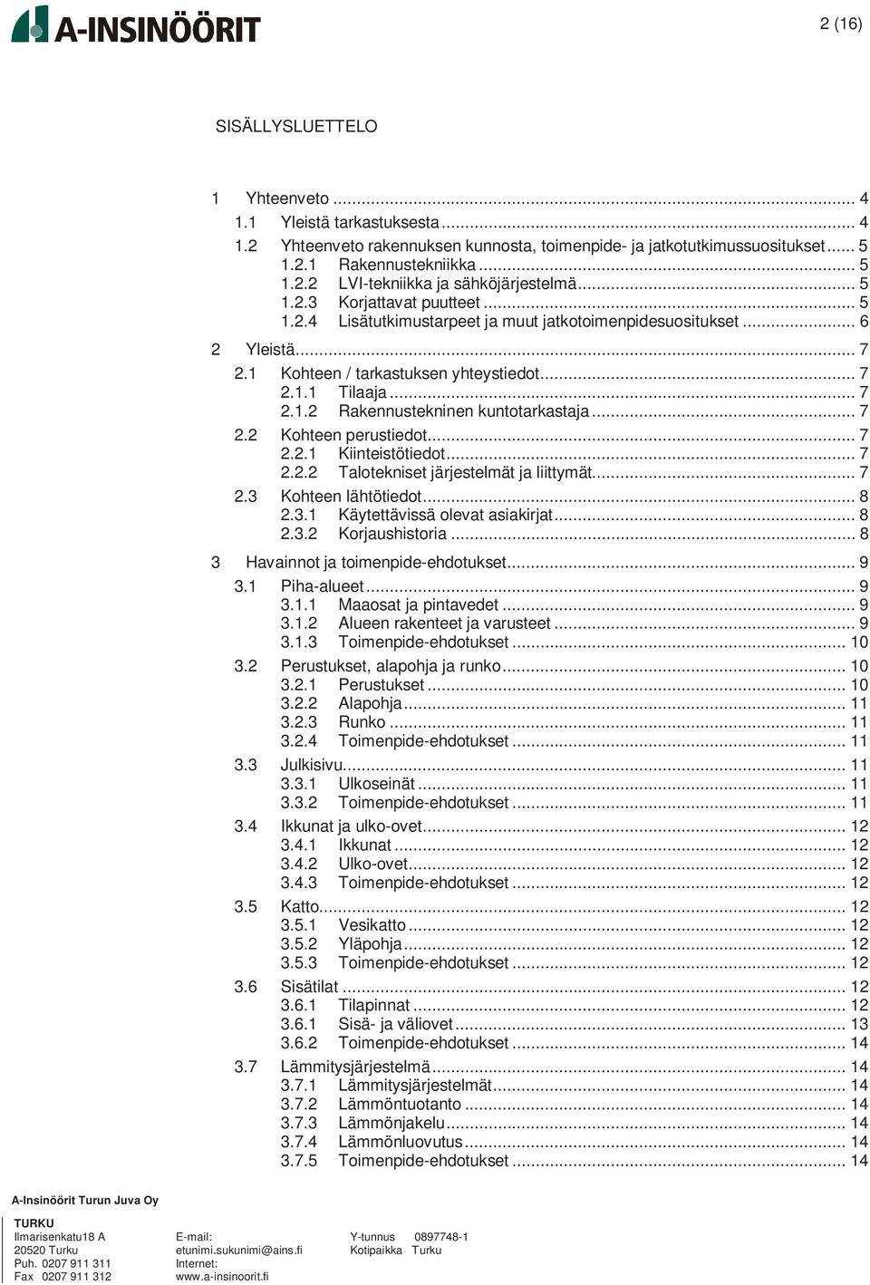 .. 7 2.2 Kohteen perustiedot... 7 2.2.1 Kiinteistötiedot... 7 2.2.2 Talotekniset järjestelmät ja liittymät... 7 2.3 Kohteen lähtötiedot... 8 2.3.1 Käytettävissä olevat asiakirjat... 8 2.3.2 Korjaushistoria.