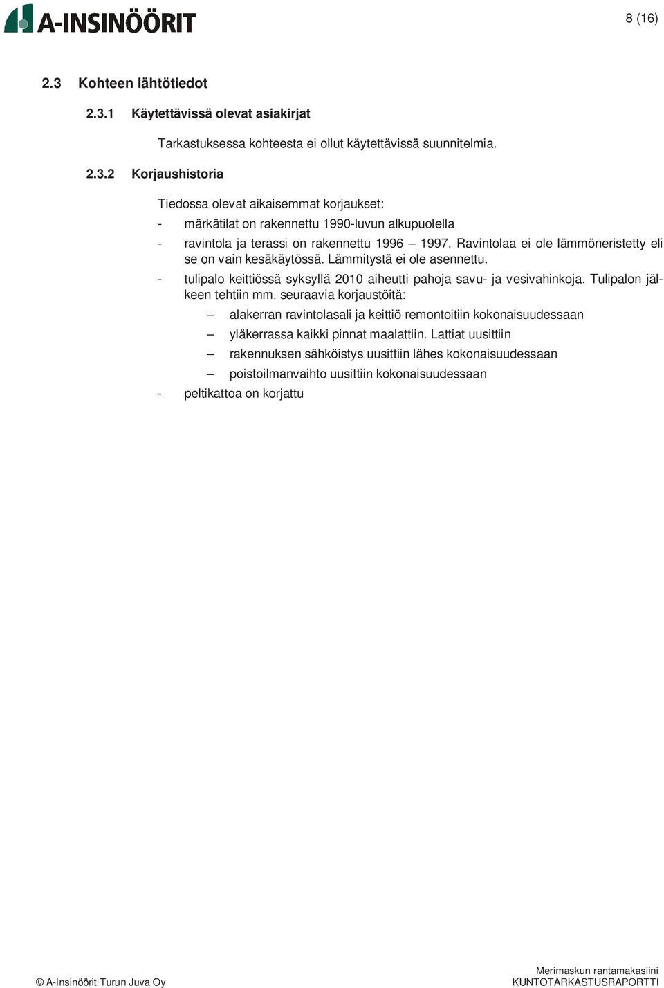 Ravintolaa ei ole lämmöneristetty eli se on vain kesäkäytössä. Lämmitystä ei ole asennettu. - tulipalo keittiössä syksyllä 2010 aiheutti pahoja savu- ja vesivahinkoja. Tulipalon jälkeen tehtiin mm.