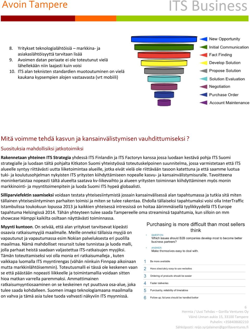 Suosituksia mahdollisiksi jatkotoimiksi Rakennetaan yhteinen ITS Strategia yhdessä ITS Finlandin ja ITS Factoryn kanssa jossa luodaan kestävä pohja ITS Suomi strategialle ja luodaan tältä pohjalta