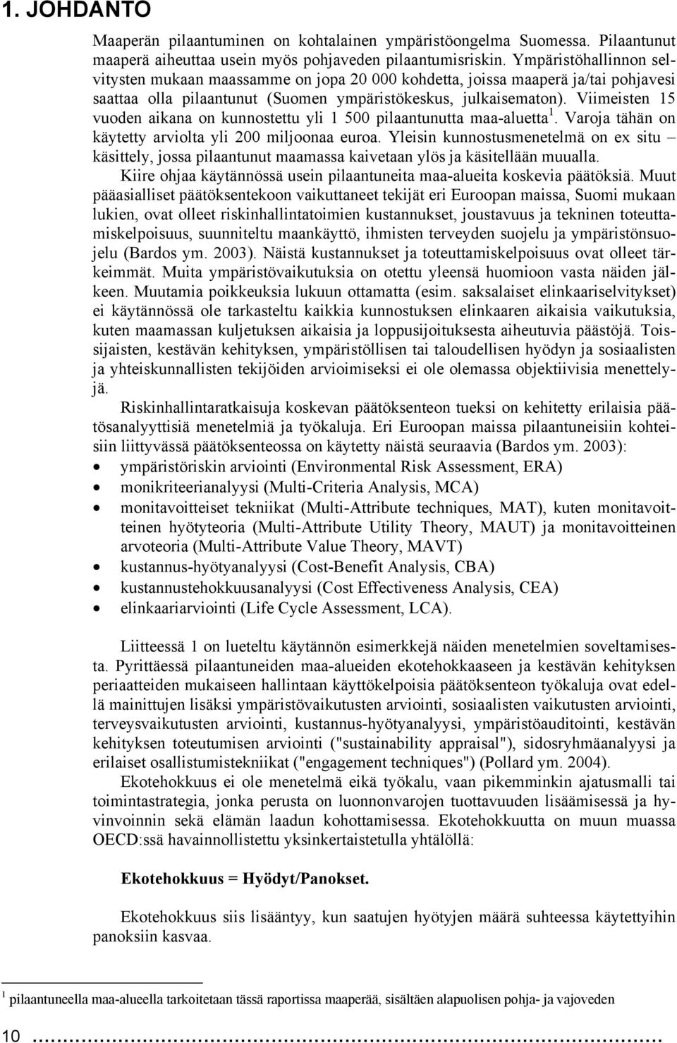 Viimeisten 15 vuoden aikana on kunnostettu yli 1 500 pilaantunutta maa-aluetta 1. Varoja tähän on käytetty arviolta yli 200 miljoonaa euroa.