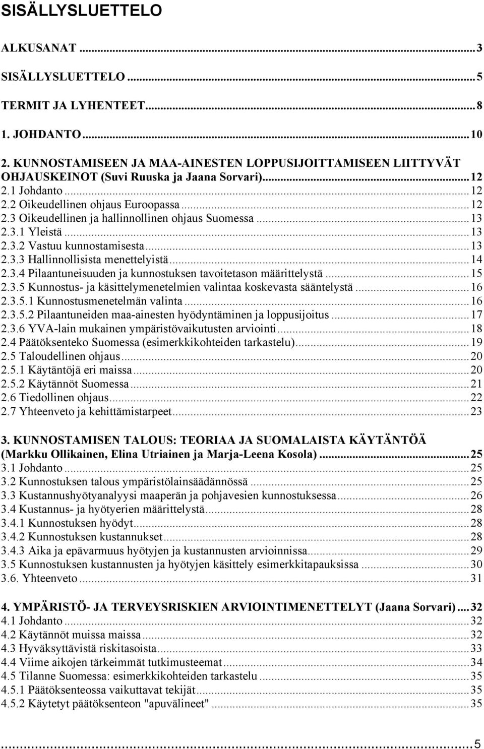 ..13 2.3.1 Yleistä...13 2.3.2 Vastuu kunnostamisesta...13 2.3.3 Hallinnollisista menettelyistä...14 2.3.4 Pilaantuneisuuden ja kunnostuksen tavoitetason määrittelystä...15 2.3.5 Kunnostus- ja käsittelymenetelmien valintaa koskevasta sääntelystä.