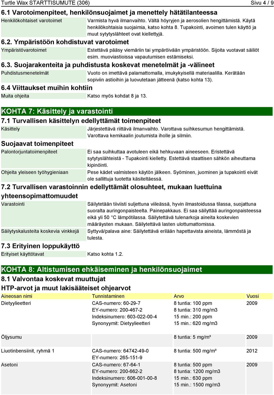 Tupakointi, avoimen tulen käyttö ja muut sytytyslähteet ovat kiellettyjä. Estettävä pääsy viemäriin tai ympäröivään ympäristöön. Sijoita vuotavat säiliöt esim. muoviastioissa vapautumisen estämiseksi.