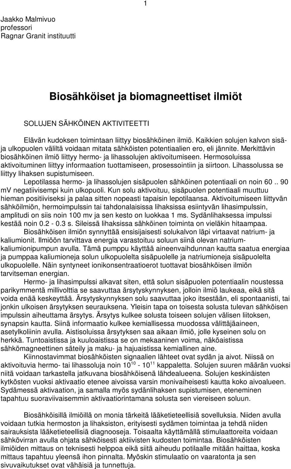 Hermosoluissa aktivoituminen liittyy informaation tuottamiseen, prosessointiin ja siirtoon. Lihassolussa se liittyy lihaksen supistumiseen.