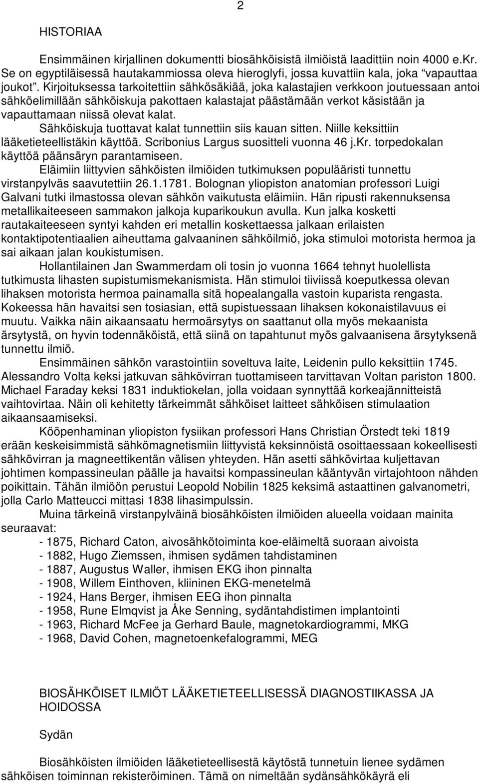 Sähköiskuja tuottavat kalat tunnettiin siis kauan sitten. Niille keksittiin lääketieteellistäkin käyttöä. Scribonius Largus suositteli vuonna 46 j.kr. torpedokalan käyttöä päänsäryn parantamiseen.