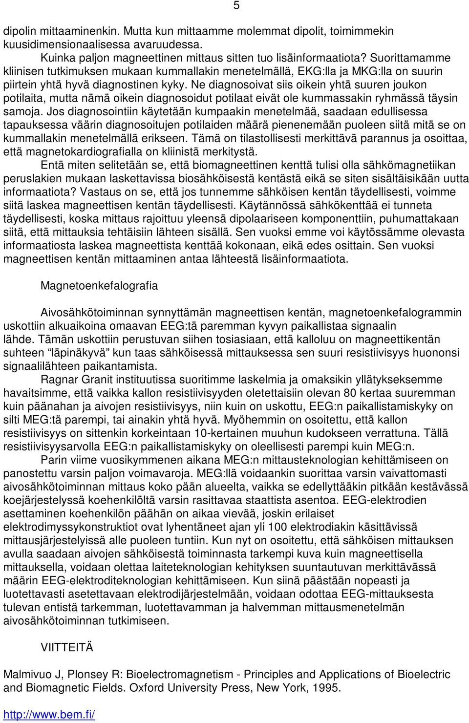 Ne diagnosoivat siis oikein yhtä suuren joukon potilaita, mutta nämä oikein diagnosoidut potilaat eivät ole kummassakin ryhmässä täysin samoja.