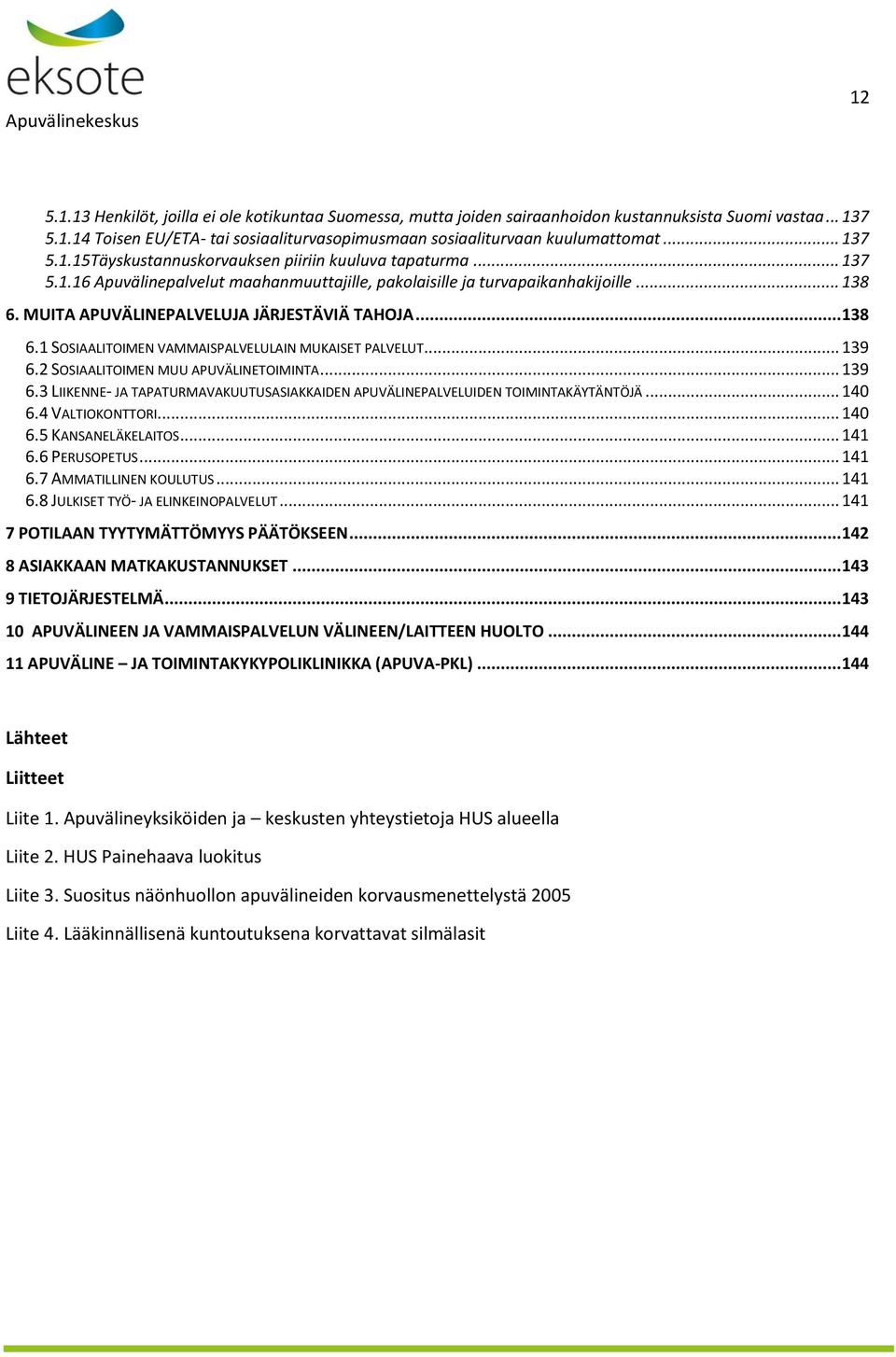 MUITA APUVÄLINEPALVELUJA JÄRJESTÄVIÄ TAHOJA... 138 6.1 SOSIAALITOIMEN VAMMAISPALVELULAIN MUKAISET PALVELUT... 139 6.2 SOSIAALITOIMEN MUU APUVÄLINETOIMINTA... 139 6.3 LIIKENNE- JA TAPATURMAVAKUUTUSASIAKKAIDEN APUVÄLINEPALVELUIDEN TOIMINTAKÄYTÄNTÖJÄ.