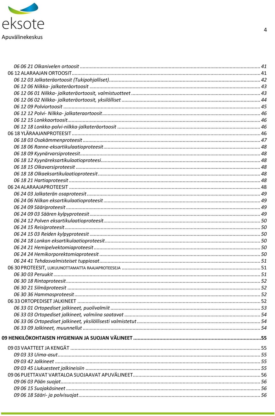 .. 46 06 12 15 Lonkkaortoosit... 46 06 12 18 Lonkka-polvi-nilkka-jalkateräortoosit... 46 06 18 YLÄRAAJANPROTEESIT... 46 06 18 03 Osakämmenproteesit... 47 06 18 06 Ranne-eksartikulaatioproteesit.