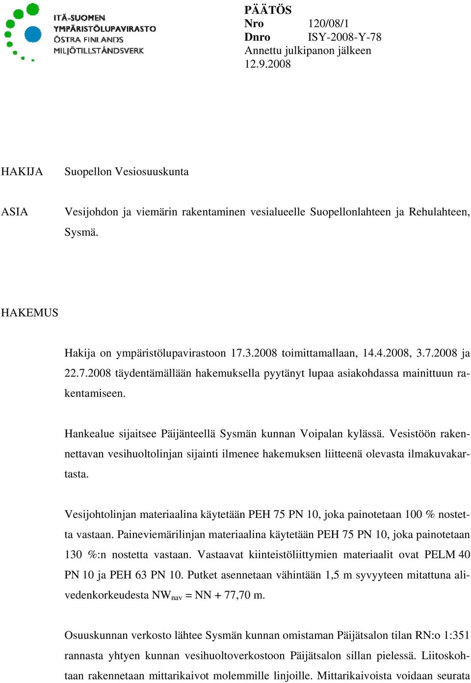 2008 toimittamallaan, 14.4.2008, 3.7.2008 ja 22.7.2008 täydentämällään hakemuksella pyytänyt lupaa asiakohdassa mainittuun rakentamiseen.