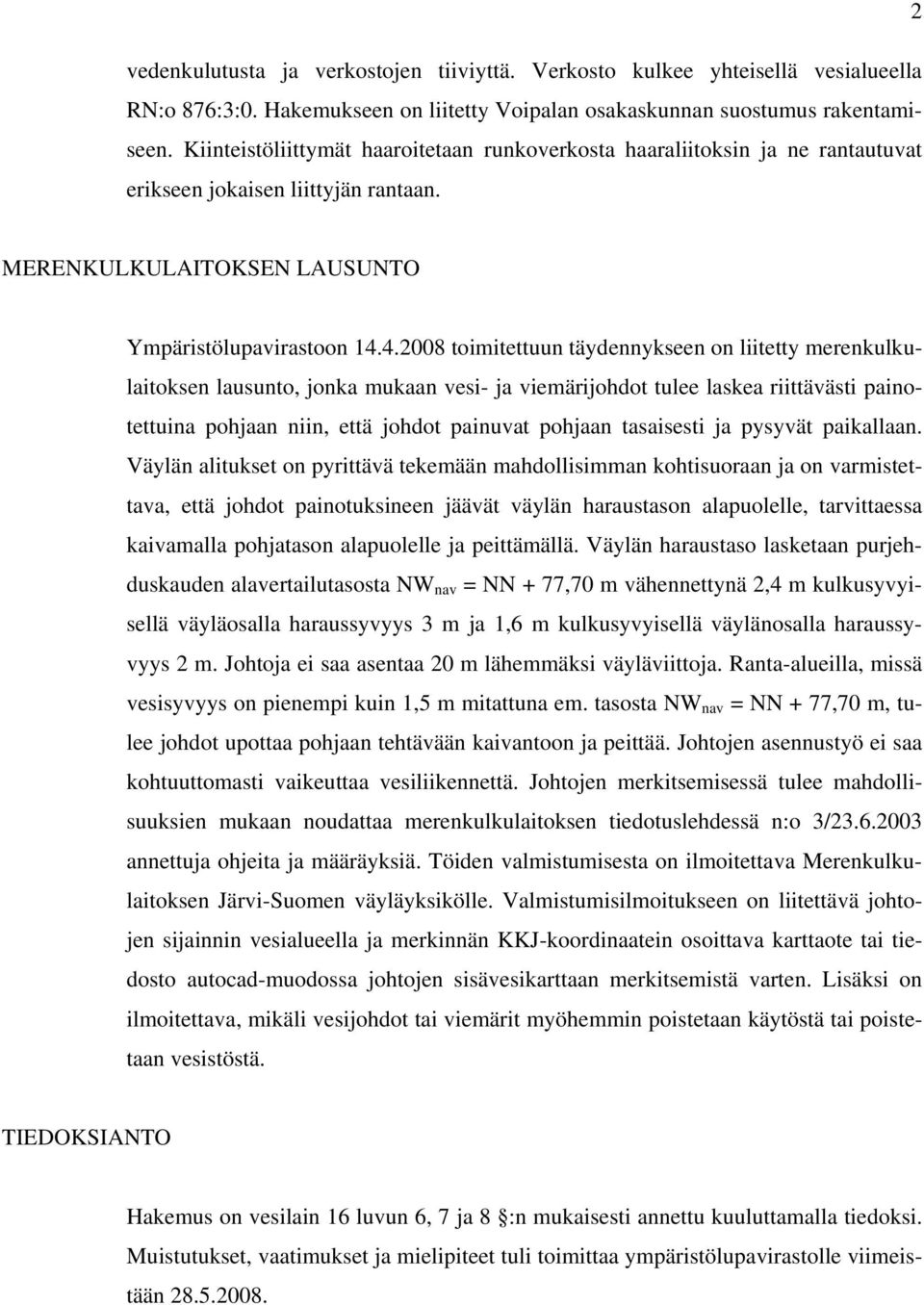 4.2008 toimitettuun täydennykseen on liitetty merenkulkulaitoksen lausunto, jonka mukaan vesi- ja viemärijohdot tulee laskea riittävästi painotettuina pohjaan niin, että johdot painuvat pohjaan