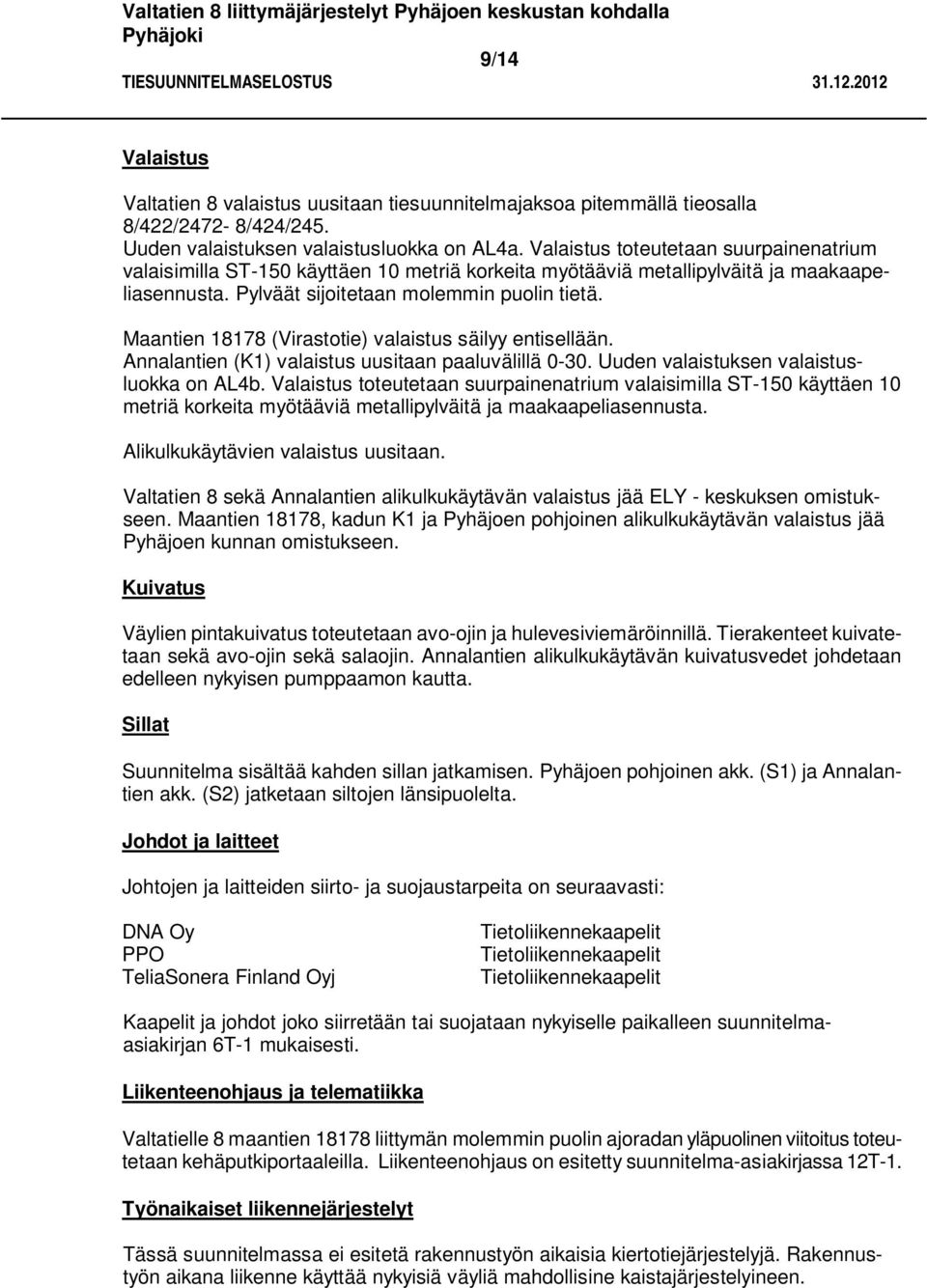 Maantien 18178 (Virastotie) valaistus säilyy entisellään. Annalantien (K1) valaistus uusitaan paaluvälillä 0-30. Uuden valaistuksen valaistusluokka on AL4b.