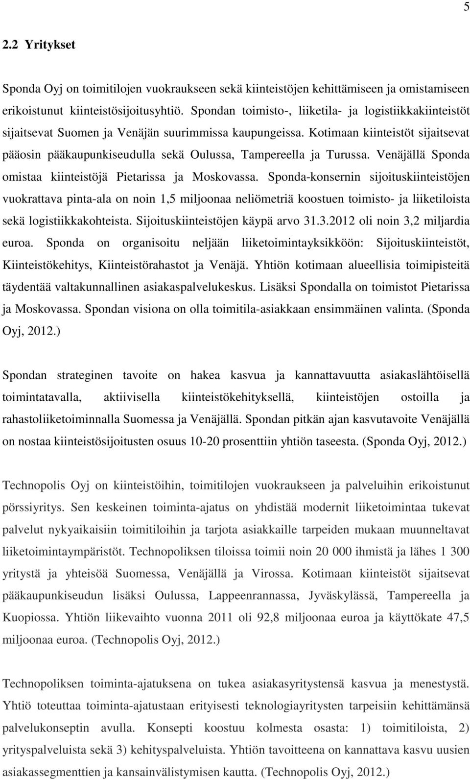 Kotimaan kiinteistöt sijaitsevat pääosin pääkaupunkiseudulla sekä Oulussa, Tampereella ja Turussa. Venäjällä Sponda omistaa kiinteistöjä Pietarissa ja Moskovassa.