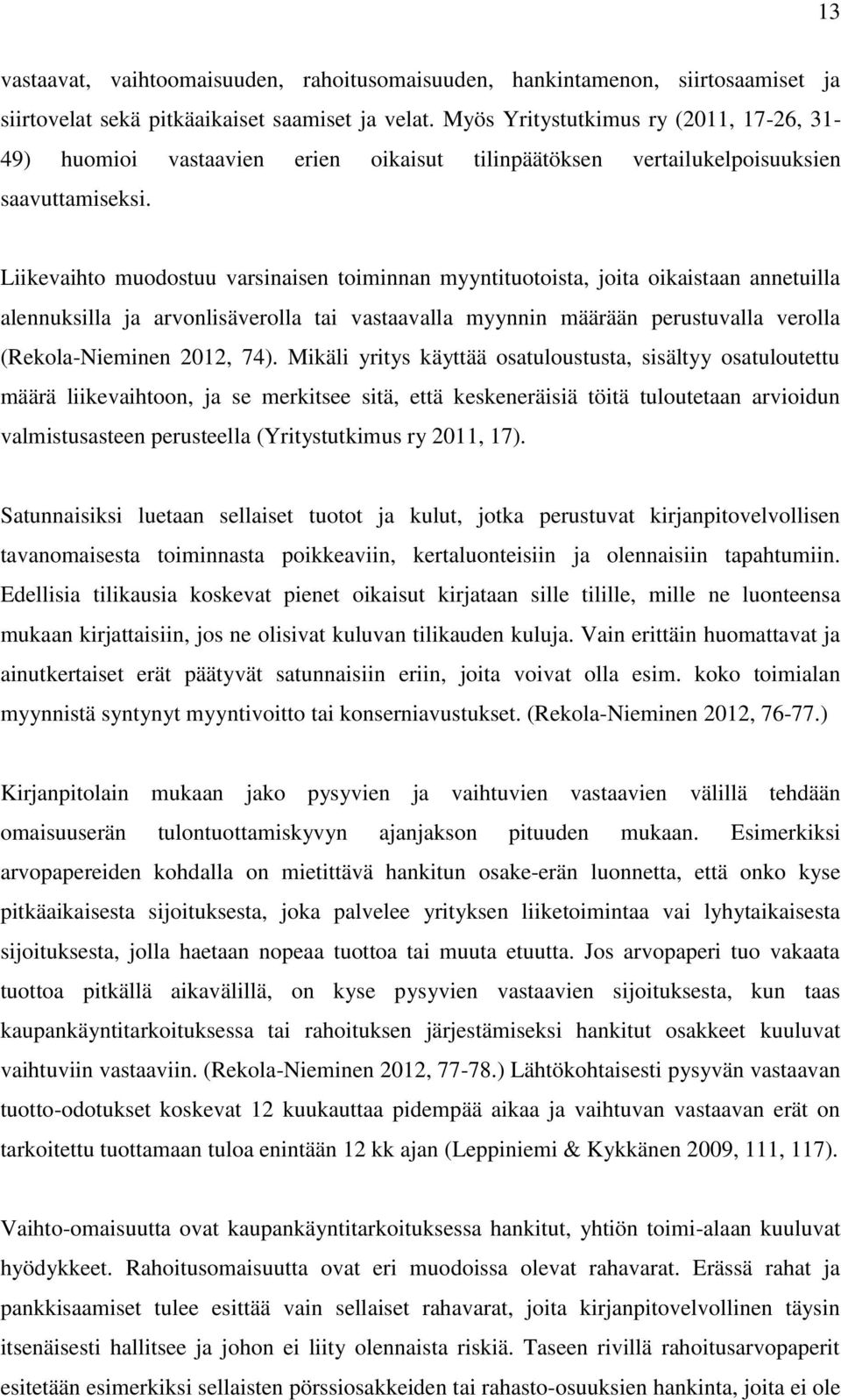 Liikevaihto muodostuu varsinaisen toiminnan myyntituotoista, joita oikaistaan annetuilla alennuksilla ja arvonlisäverolla tai vastaavalla myynnin määrään perustuvalla verolla (Rekola-Nieminen 2012,