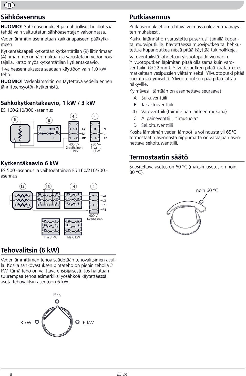 1-vaiheasennuksessa saadaan käyttöön vain 1,0 kw teho. HUOMIO! Vedenlämmitin on täytettävä vedellä ennen jännitteensyötön kytkemistä.