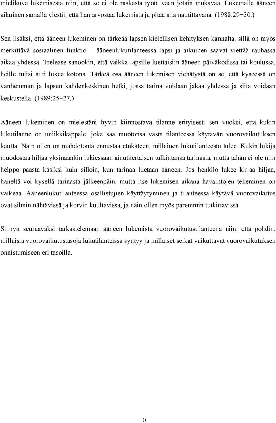 aikaa yhdessä. Trelease sanookin, että vaikka lapsille luettaisiin ääneen päiväkodissa tai koulussa, heille tulisi silti lukea kotona.