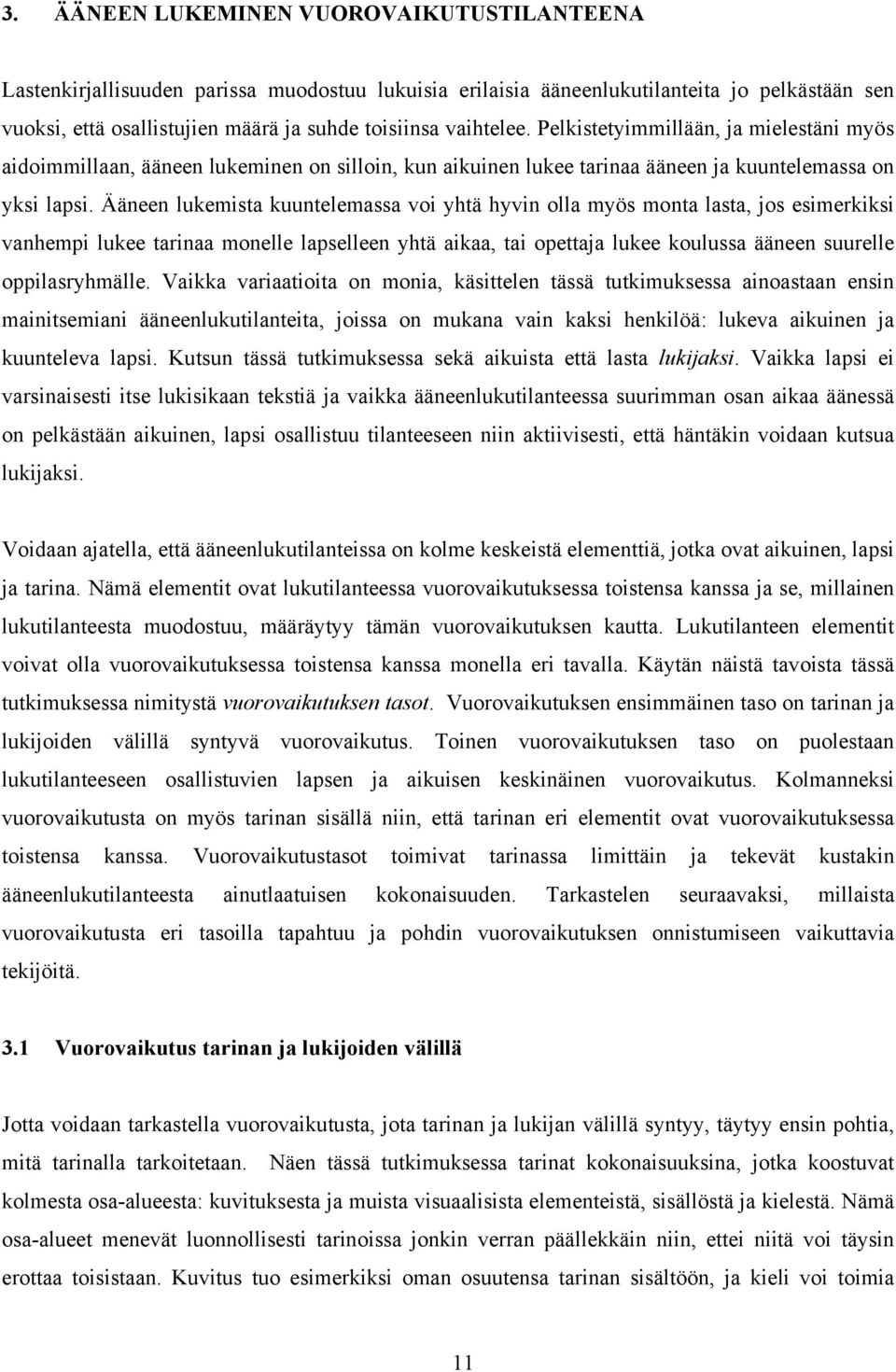 Ääneen lukemista kuuntelemassa voi yhtä hyvin olla myös monta lasta, jos esimerkiksi vanhempi lukee tarinaa monelle lapselleen yhtä aikaa, tai opettaja lukee koulussa ääneen suurelle oppilasryhmälle.