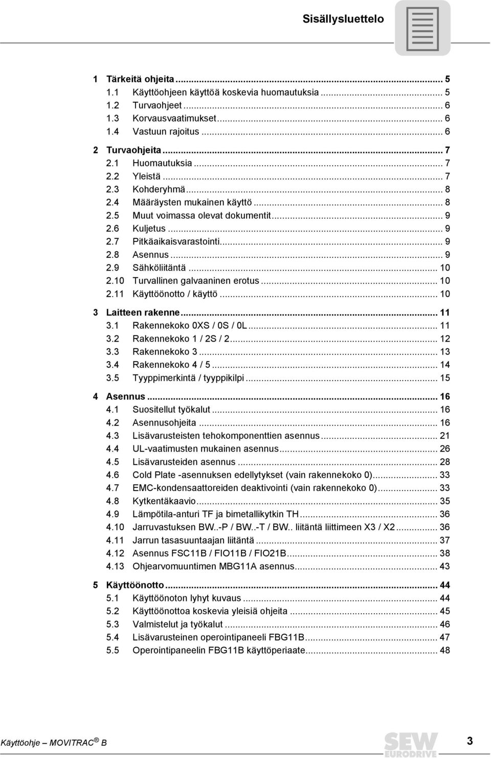 10 Turvalle galvaae erotus... 10 2.11 Käyttööotto / käyttö... 10 3 Lattee rakee... 11 3.1 Rakeekoko 0XS / 0S / 0L... 11 3.2 Rakeekoko 1 / 2S / 2... 12 3.3 Rakeekoko 3... 13 3.4 Rakeekoko 4 / 5... 14 3.