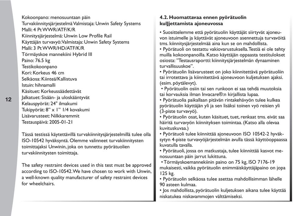 5 kg Testikokoonpano Kori: Korkeus 46 cm Selkäosa: Kiinteä/Kallistuva Istuin: hihnamalli Käsituet: Korkeussäädettävät Jalkatuet: Sisään- ja uloskääntyvät Kelauspyörät: 24" ilmakumi Tukipyörät: 8 x 1