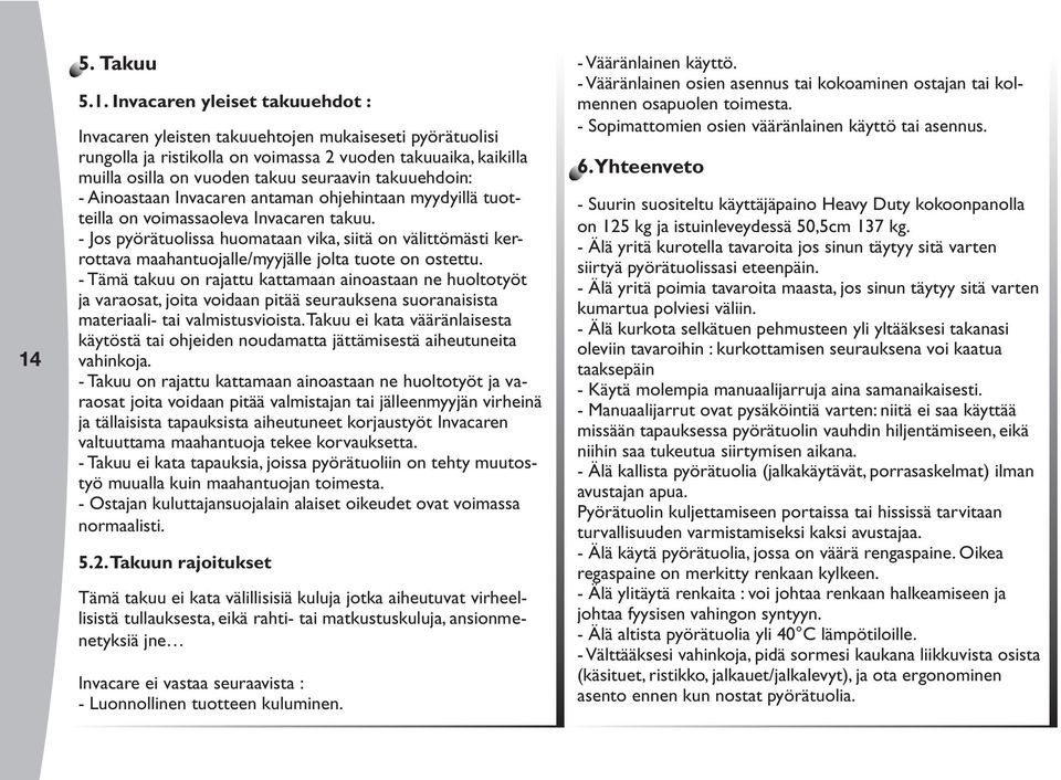 - Jos pyörätuolissa huomataan vika, siitä on välittömästi kerrottava maahantuojalle/myyjälle jolta tuote on ostettu.