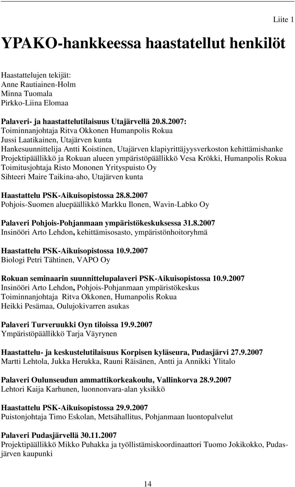 Rokuan alueen ympäristöpäällikkö Vesa Krökki, Humanpolis Rokua Toimitusjohtaja Risto Mononen Yrityspuisto Oy Sihteeri Maire Taikina-aho, Utajärven kunta Haastattelu PSK-Aikuisopistossa 28.