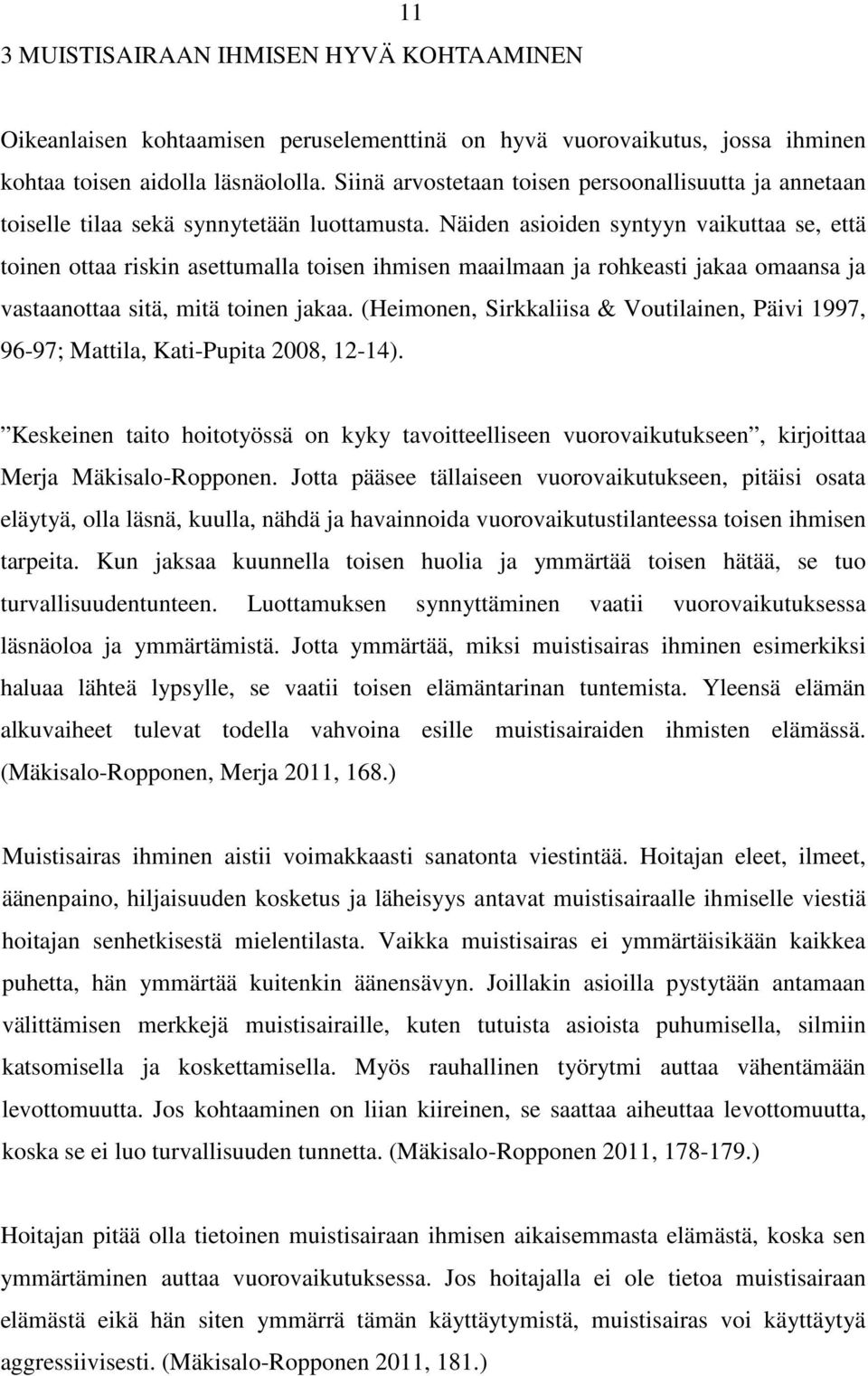 Näiden asioiden syntyyn vaikuttaa se, että toinen ottaa riskin asettumalla toisen ihmisen maailmaan ja rohkeasti jakaa omaansa ja vastaanottaa sitä, mitä toinen jakaa.