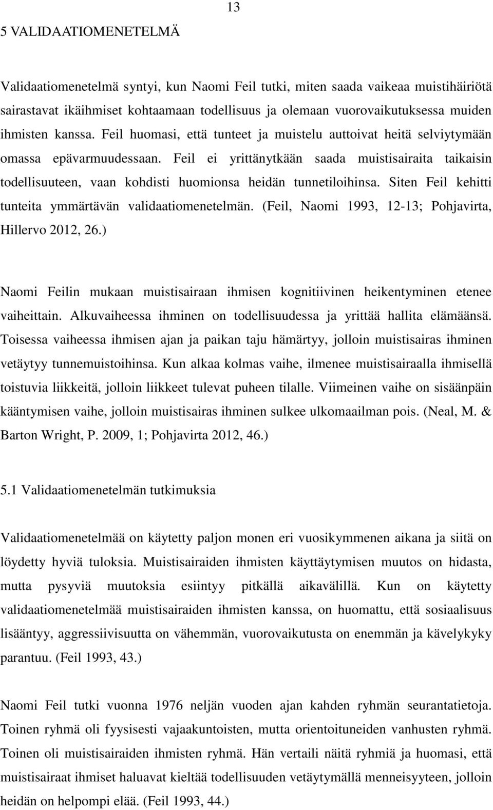 Feil ei yrittänytkään saada muistisairaita taikaisin todellisuuteen, vaan kohdisti huomionsa heidän tunnetiloihinsa. Siten Feil kehitti tunteita ymmärtävän validaatiomenetelmän.