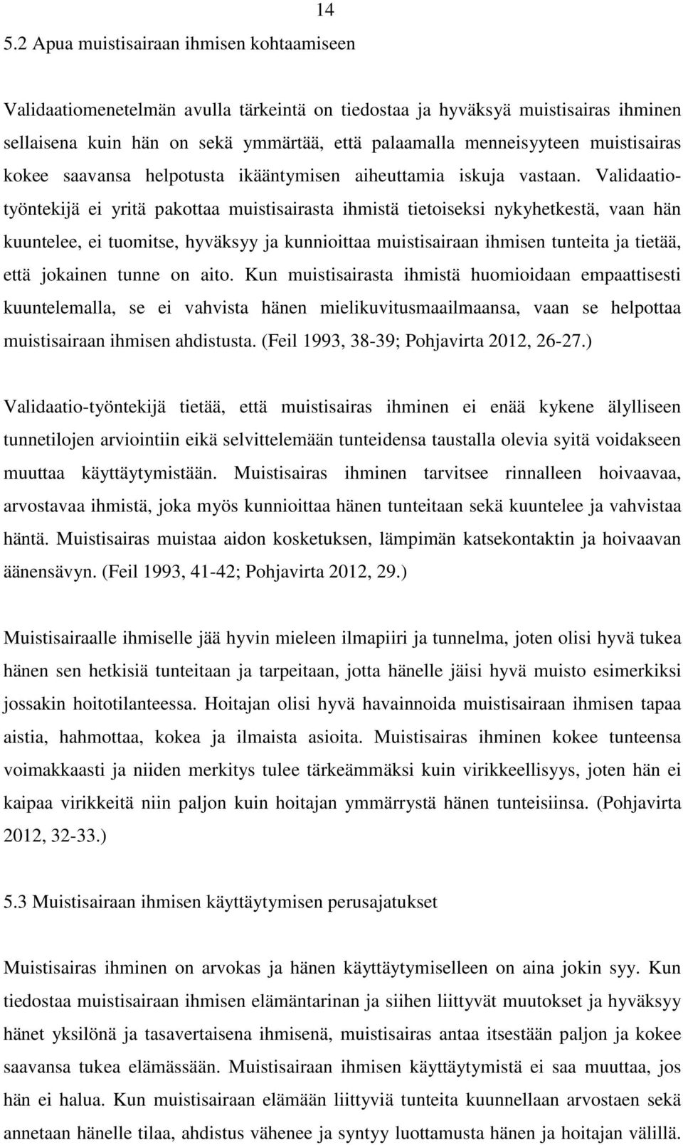 Validaatiotyöntekijä ei yritä pakottaa muistisairasta ihmistä tietoiseksi nykyhetkestä, vaan hän kuuntelee, ei tuomitse, hyväksyy ja kunnioittaa muistisairaan ihmisen tunteita ja tietää, että