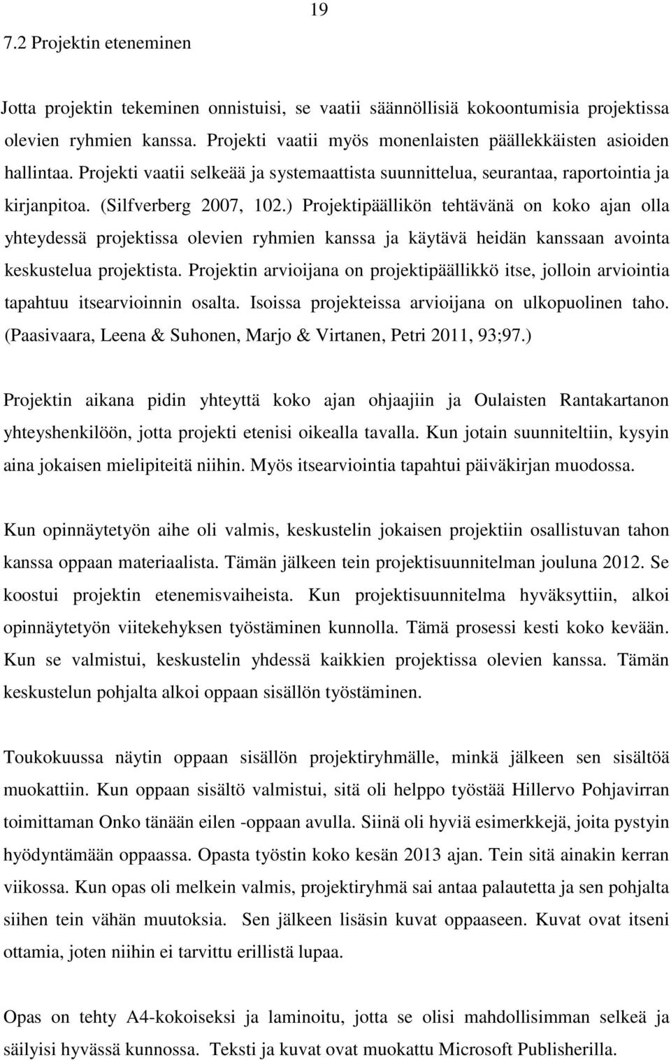 ) Projektipäällikön tehtävänä on koko ajan olla yhteydessä projektissa olevien ryhmien kanssa ja käytävä heidän kanssaan avointa keskustelua projektista.