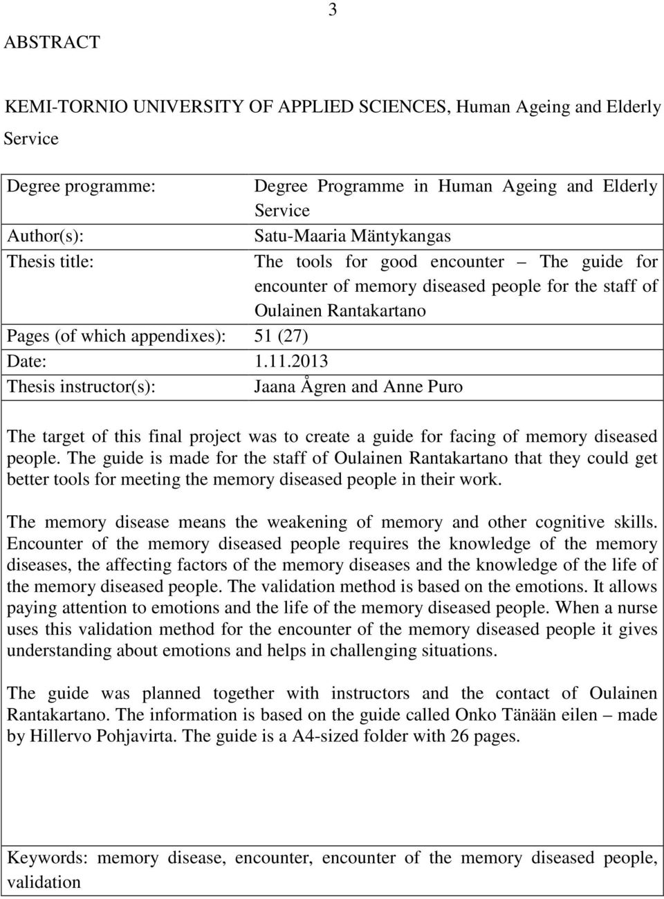 2013 Thesis instructor(s): Jaana Ågren and Anne Puro The target of this final project was to create a guide for facing of memory diseased people.