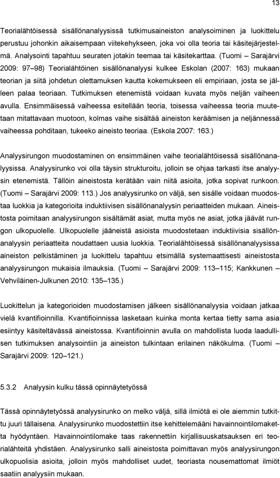 (Tuomi Sarajärvi 2009: 97 98) Teorialähtöinen sisällönanalyysi kulkee Eskolan (2007: 163) mukaan teorian ja siitä johdetun olettamuksen kautta kokemukseen eli empiriaan, josta se jälleen palaa