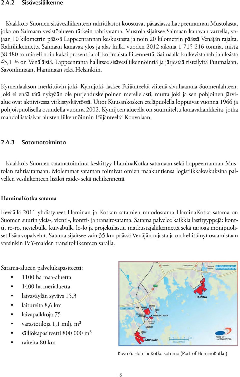 Rahtiliikennettä Saimaan kanavaa ylös ja alas kulki vuoden 2012 aikana 1 715 216 tonnia, mistä 38 480 tonnia eli noin kaksi prosenttia oli kotimaista liikennettä.