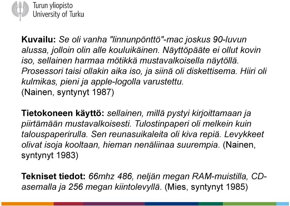 Hiiri oli kulmikas, pieni ja apple-logolla varustettu. (Nainen, syntynyt 1987) Tietokoneen käyttö: sellainen, millä pystyi kirjoittamaan ja piirtämään mustavalkoisesti.