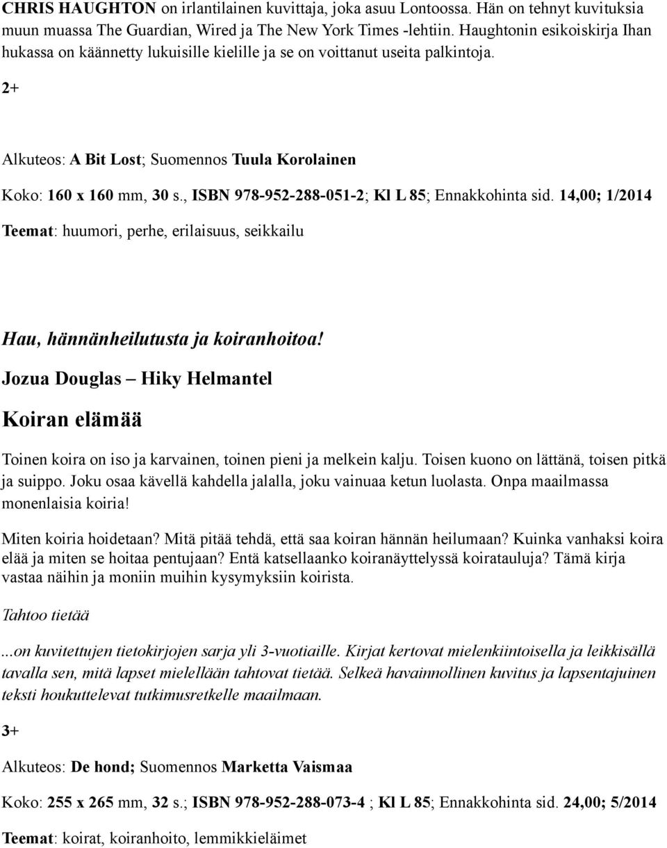 , ISBN 978-952-288-051-2; Kl L 85; Ennakkohinta sid. 14,00; 1/2014 Teemat: huumori, perhe, erilaisuus, seikkailu Hau, hännänheilutusta ja koiranhoitoa!