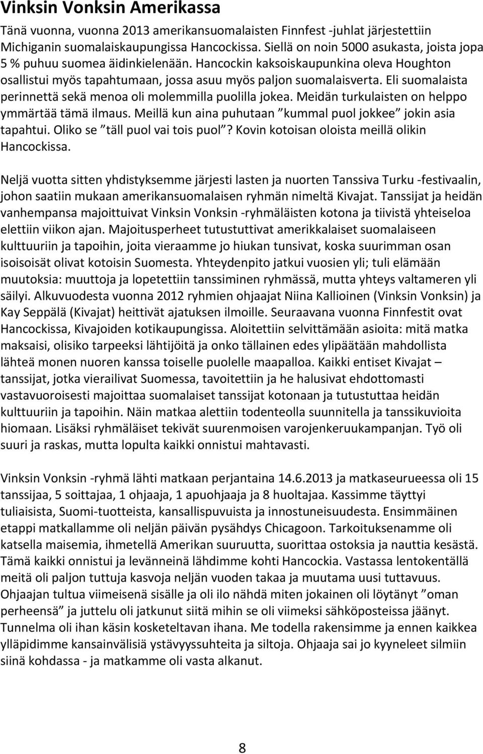 Eli suomalaista perinnettä sekä menoa oli molemmilla puolilla jokea. Meidän turkulaisten on helppo ymmärtää tämä ilmaus. Meillä kun aina puhutaan kummal puol jokkee jokin asia tapahtui.