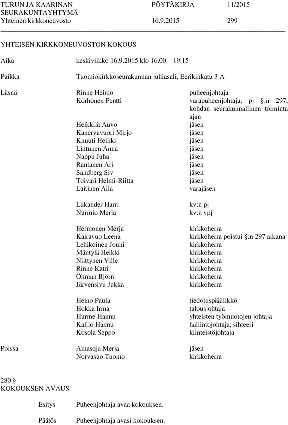 Kanervavuori Mirjo jäsen Knuuti Heikki jäsen Lintunen Anna jäsen Nappu Juha jäsen Rantanen Ari jäsen Sandberg Siv jäsen Toivari Helmi-Riitta jäsen Laitinen Aila varajäsen Lukander Harri Nurmio Merja