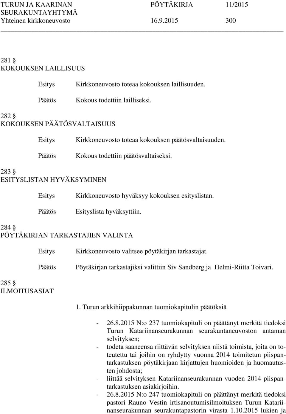 lista hyväksyttiin. 284 PÖYTÄKIRJAN TARKASTAJIEN VALINTA Kirkkoneuvosto valitsee pöytäkirjan tarkastajat. Pöytäkirjan tarkastajiksi valittiin Siv Sandberg ja Helmi-Riitta Toivari. 285 ILMOITUSASIAT 1.