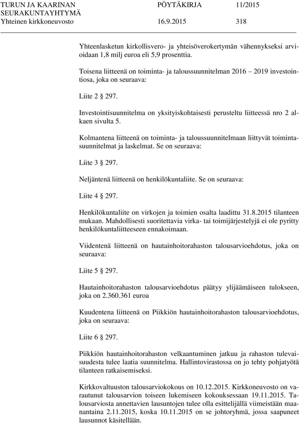 Investointisuunnitelma on yksityiskohtaisesti perusteltu liitteessä nro 2 alkaen sivulta 5. Kolmantena liitteenä on toiminta- ja taloussuunnitelmaan liittyvät toimintasuunnitelmat ja laskelmat.