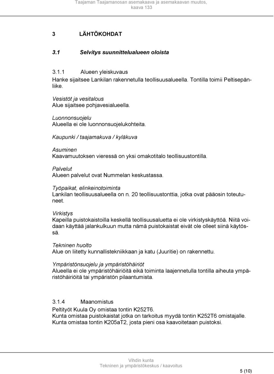 Kaupunki / taajamakuva / kyläkuva Asuminen Kaavamuutoksen vieressä on yksi omakotitalo teollisuustontilla. Palvelut Alueen palvelut ovat Nummelan keskustassa.