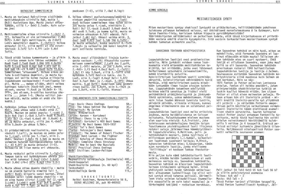 ! Valkea antautui (0-1), sillä matti ei ole estettävissä: 3.Txf2 Te1+ 4.Tf1 Le3+ S.Kh1 Txf1X. 3. Tässä pitää laskea kymmenkunta - ja ylikin 9. - siirtoa ennen kuin lähtee vetämään: 1. Rxe8 Txe8 2.
