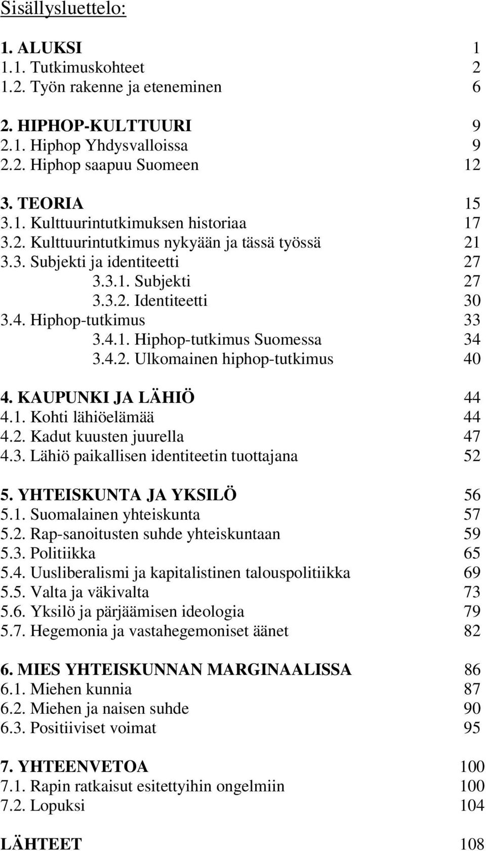 KAUPUNKI JA LÄHIÖ 44 4.1. Kohti lähiöelämää 44 4.2. Kadut kuusten juurella 47 4.3. Lähiö paikallisen identiteetin tuottajana 52 5. YHTEISKUNTA JA YKSILÖ 56 5.1. Suomalainen yhteiskunta 57 5.2. Rap-sanoitusten suhde yhteiskuntaan 59 5.