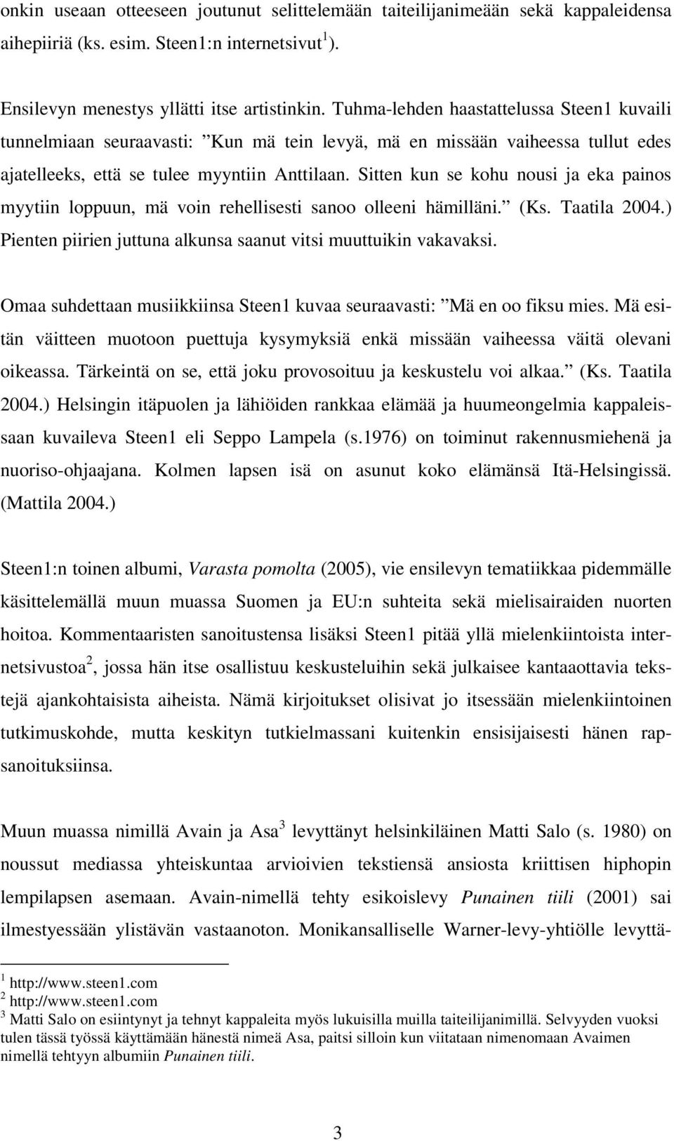 Sitten kun se kohu nousi ja eka painos myytiin loppuun, mä voin rehellisesti sanoo olleeni hämilläni. (Ks. Taatila 2004.) Pienten piirien juttuna alkunsa saanut vitsi muuttuikin vakavaksi.