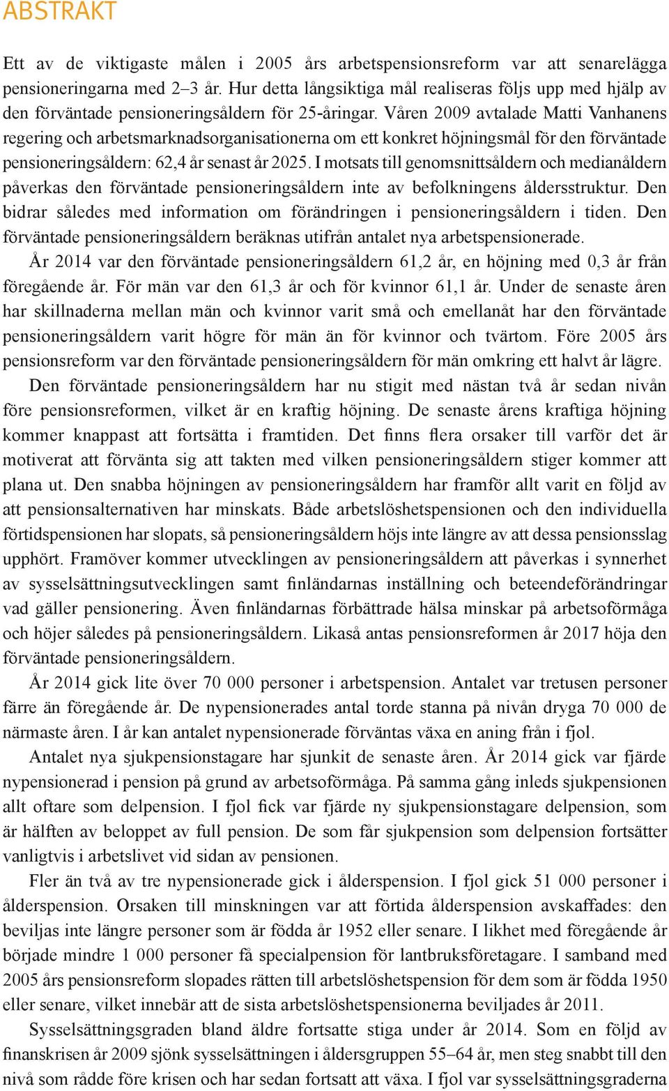 Våren 2009 avtalade Matti Vanhanens regering och arbetsmarknadsorganisationerna om ett konkret höjningsmål för den förväntade pensioneringsåldern: 62,4 år senast år 2025.