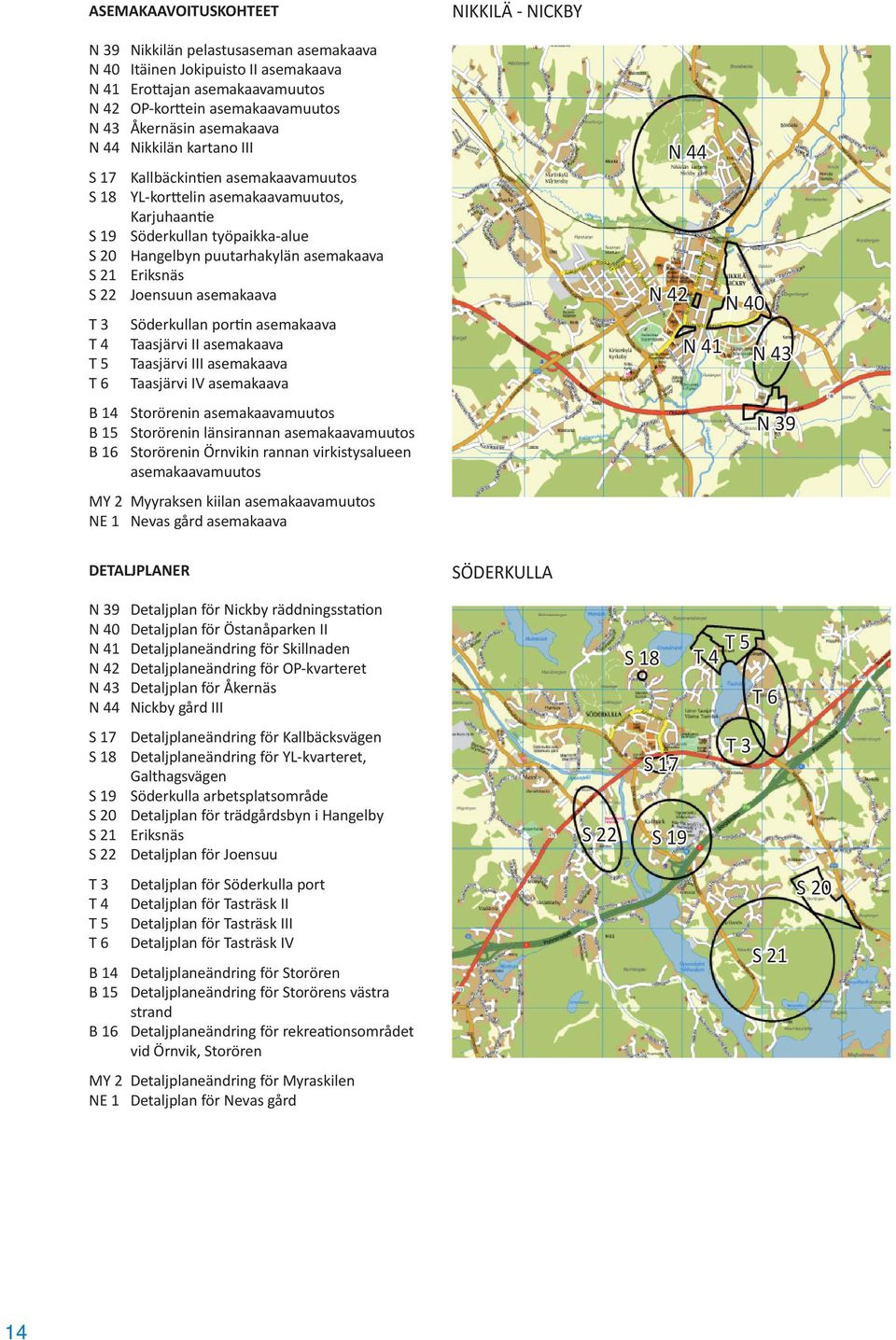 Eriksnäs S 22 Joensuun asemakaava T 3 Söderkullan por n asemakaava T 4 Taasjärvi II asemakaava T 5 Taasjärvi III asemakaava T 6 Taasjärvi IV asemakaava B 14 Storörenin asemakaavamuutos B 15